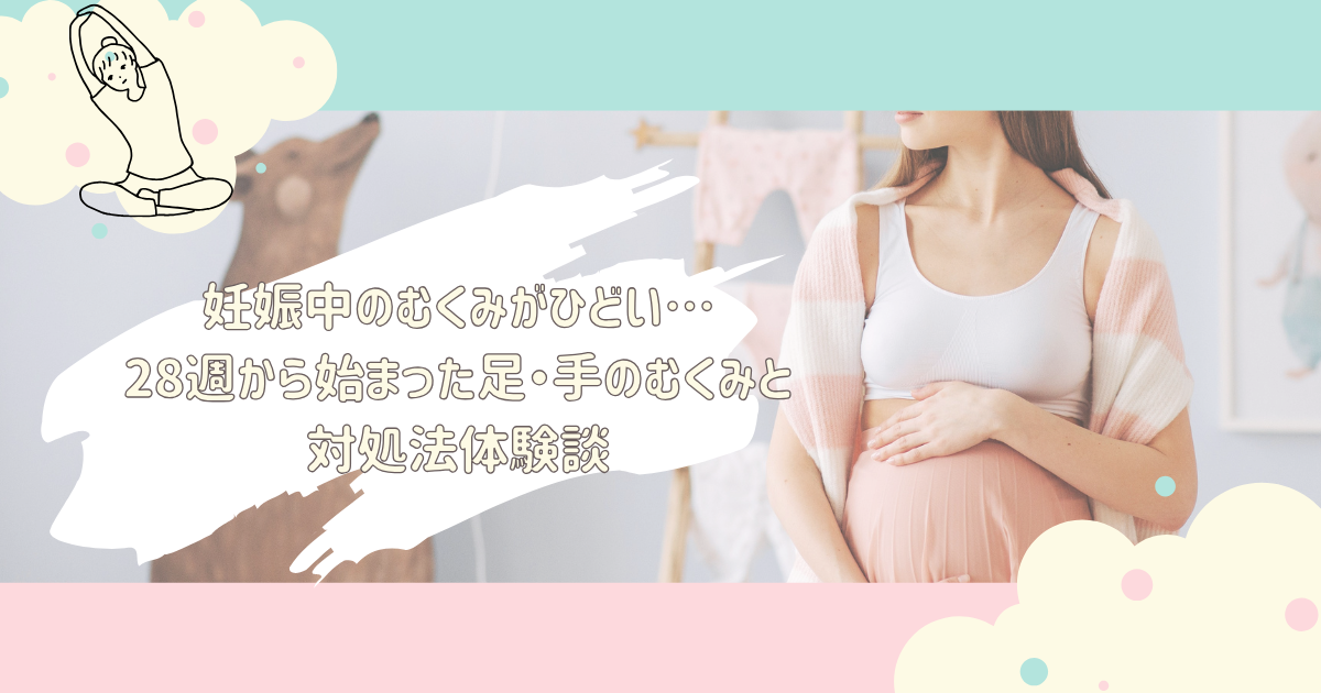 妊娠中のむくみがひどい…28週から始まった足・手のむくみと対処法体験談