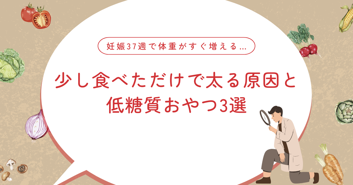 妊娠37週で体重がすぐ増える…｜少し食べただけで太る原因と低糖質おやつ3選