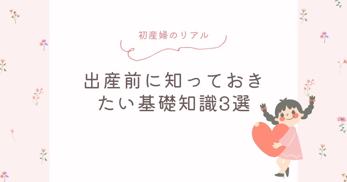 出産前に知っておきたい基礎知識3選｜妊娠37週の初産婦が不安解消のために調べたこと