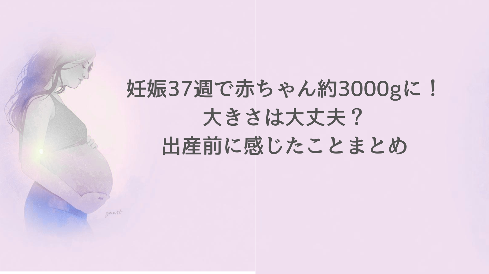妊娠37週で赤ちゃん約3000gに｜大きさは大丈夫？出産前に感じたことまとめ